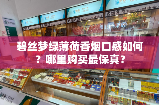 碧丝梦绿薄荷香烟口感如何？哪里购买最保真？